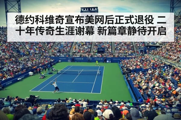 德约科维奇宣布美网后正式退役 二十年传奇生涯谢幕 新篇章静待开启