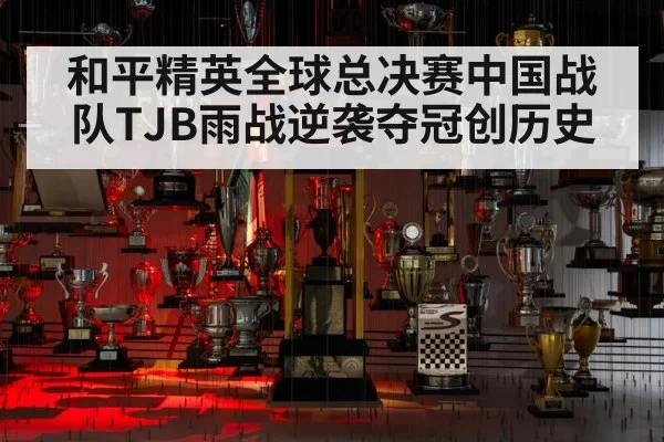 和平精英全球总决赛中国战队TJB雨战逆袭夺冠创历史