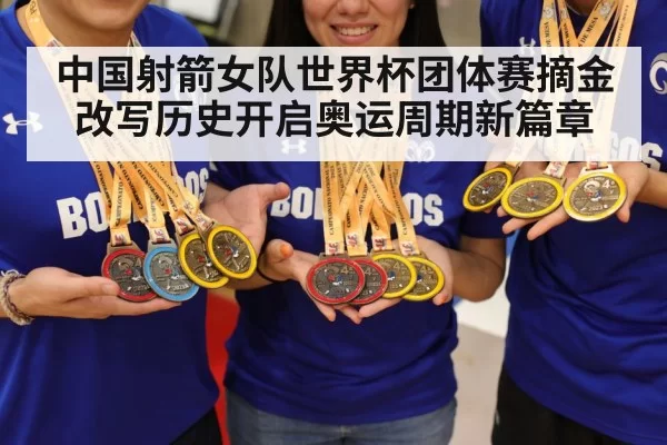 中国射箭女队世界杯团体赛摘金 改写历史开启奥运周期新篇章