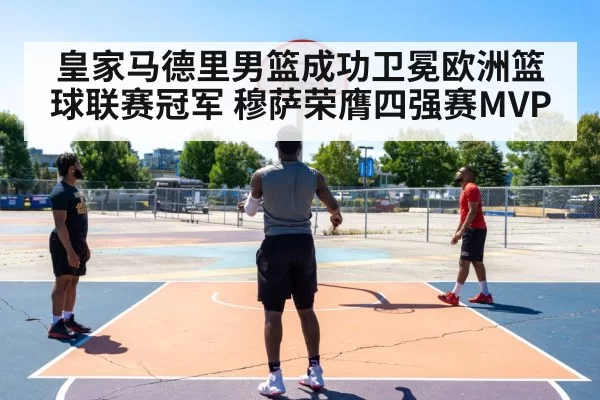 皇家马德里男篮成功卫冕欧洲篮球联赛冠军 穆萨荣膺四强赛MVP