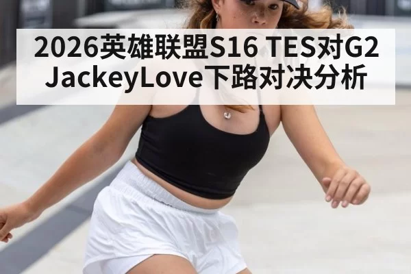 2026英雄联盟S16 TES对G2 JackeyLove下路对决分析