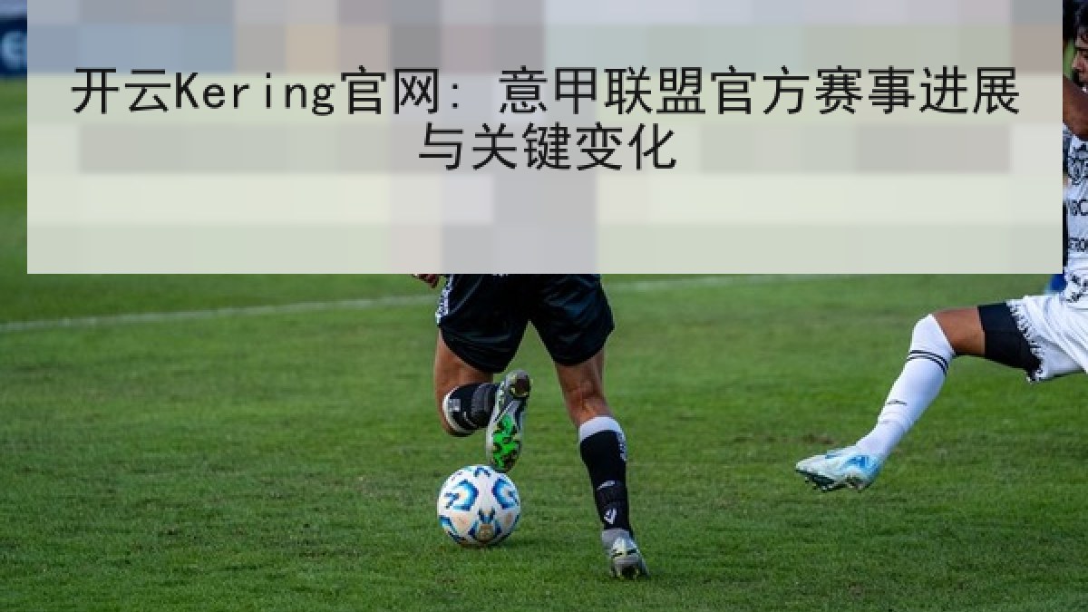 开云Kering官网: 意甲联盟官方赛事进展与关键变化 开云Kering官网: 意甲联盟官方赛事进展与关键变化